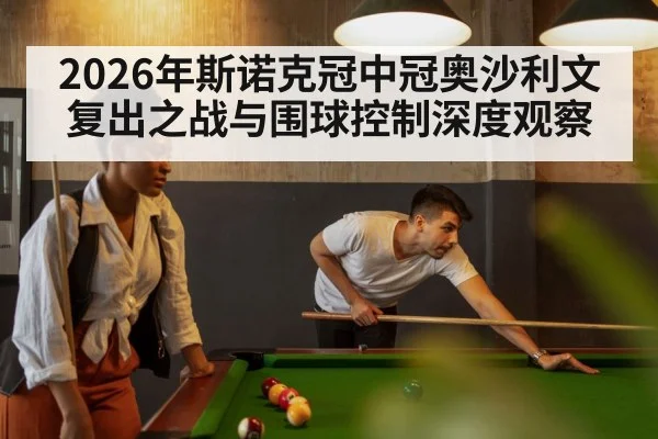 2026年斯诺克冠中冠奥沙利文复出之战与围球控制深度观察