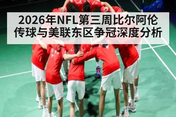 2026年NFL第三周比尔阿伦传球与美联东区争冠深度分析