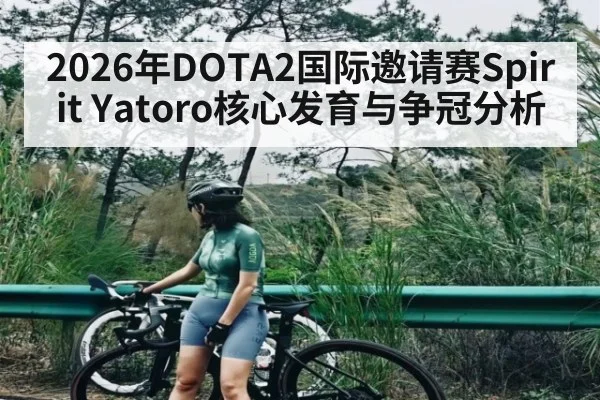 2026年DOTA2国际邀请赛Spirit Yatoro核心发育与争冠分析