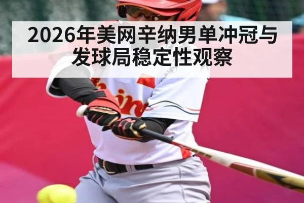 2026年美网辛纳男单冲冠与发球局稳定性观察