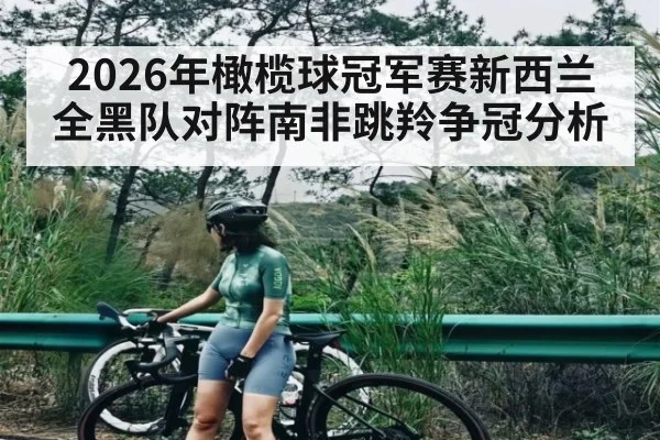 2026年橄榄球冠军赛新西兰全黑队对阵南非跳羚争冠分析